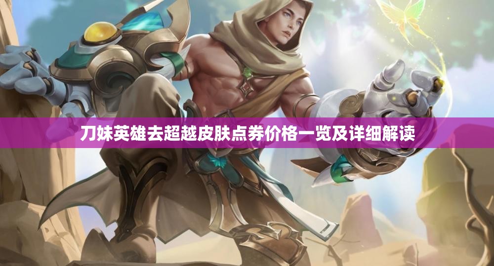 刀妹英雄去超越皮肤点券价格一览及详细解读
