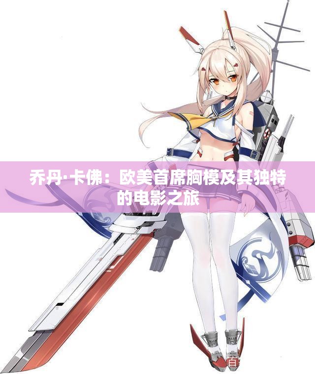 乔丹·卡佛：欧美首席胸模及其独特的电影之旅