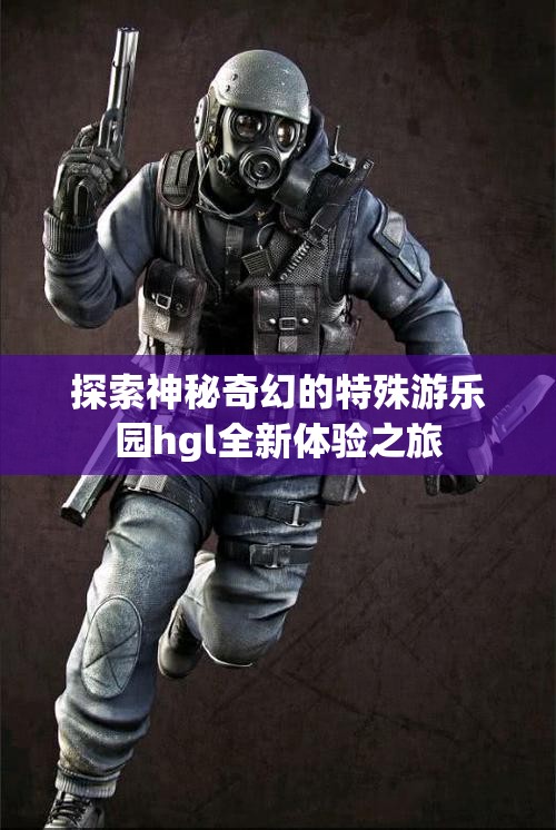 探索神秘奇幻的特殊游乐园hgl全新体验之旅