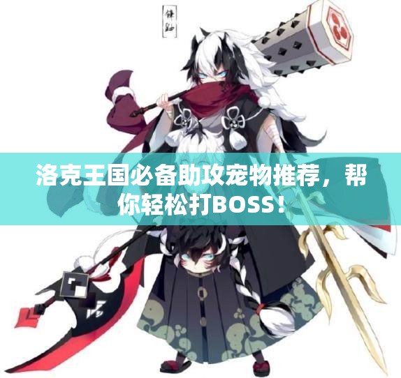 洛克王国必备助攻宠物推荐，帮你轻松打BOSS！