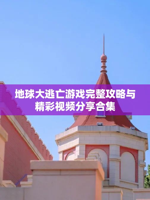 地球大逃亡游戏完整攻略与精彩视频分享合集