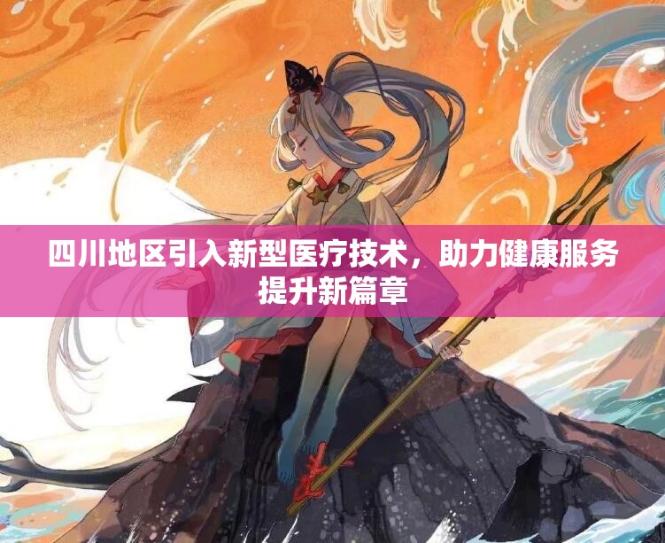 四川地区引入新型医疗技术，助力健康服务提升新篇章
