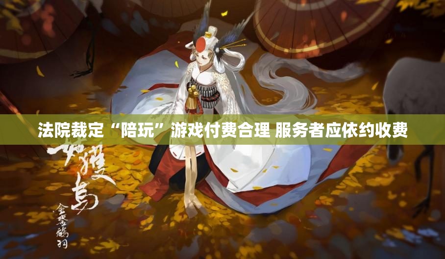 法院裁定“陪玩”游戏付费合理 服务者应依约收费