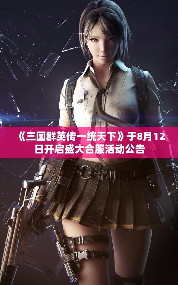 《三国群英传一统天下》于8月12日开启盛大合服活动公告