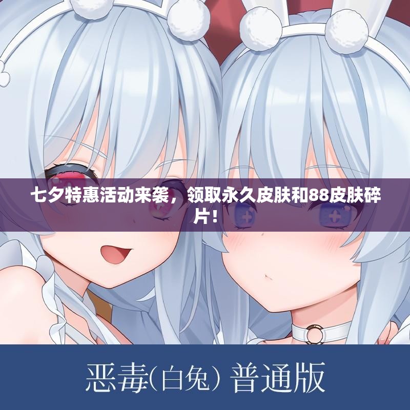 七夕特惠活动来袭，领取永久皮肤和88皮肤碎片！
