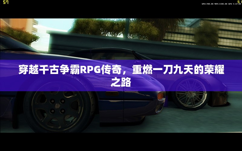 穿越千古争霸RPG传奇，重燃一刀九天的荣耀之路