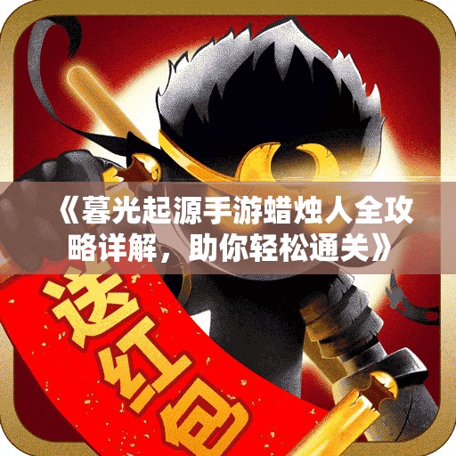 《暮光起源手游蜡烛人全攻略详解，助你轻松通关》