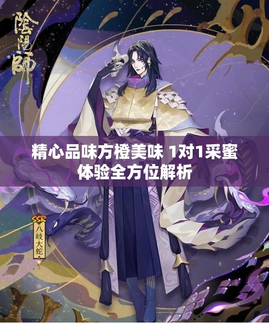 精心品味方橙美味 1对1采蜜体验全方位解析
