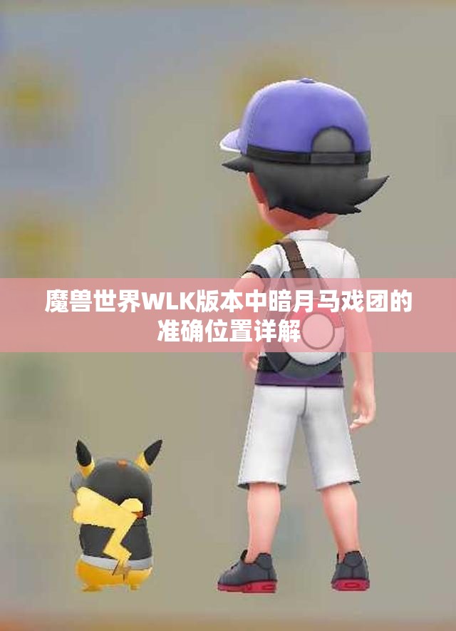 魔兽世界WLK版本中暗月马戏团的准确位置详解