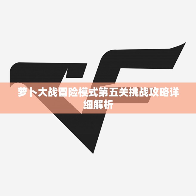 萝卜大战冒险模式第五关挑战攻略详细解析