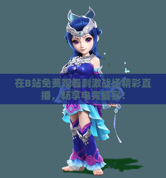 在B站免费观看刺激战场精彩直播，畅享电竞盛宴！