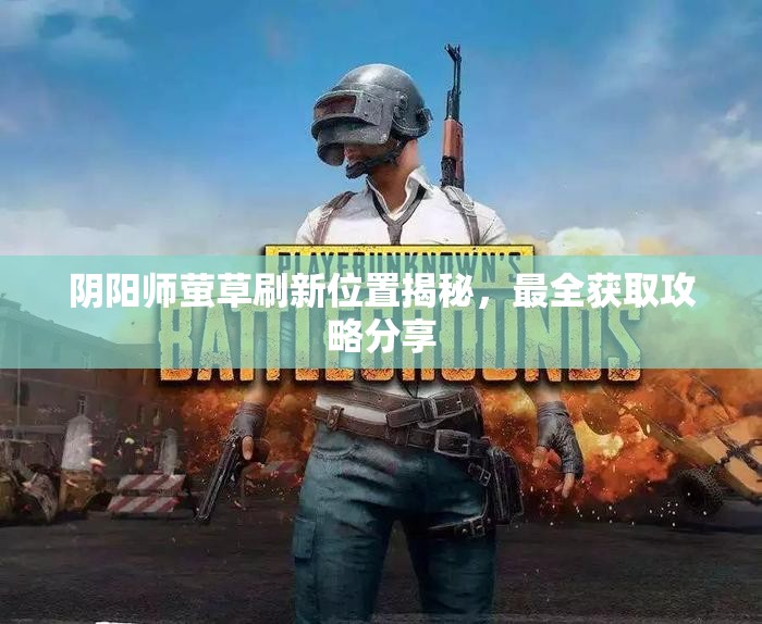 阴阳师萤草刷新位置揭秘，最全获取攻略分享