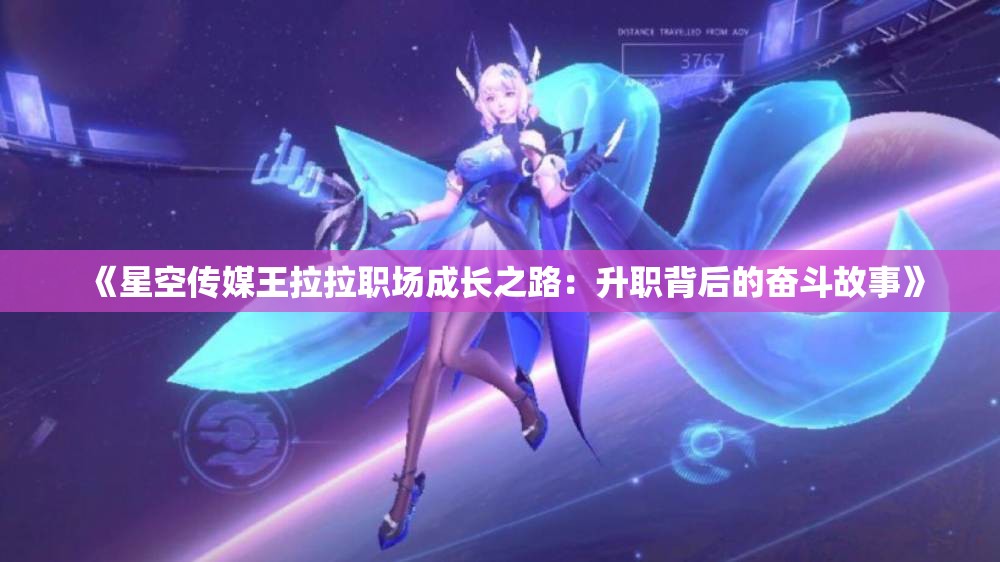《星空传媒王拉拉职场成长之路：升职背后的奋斗故事》