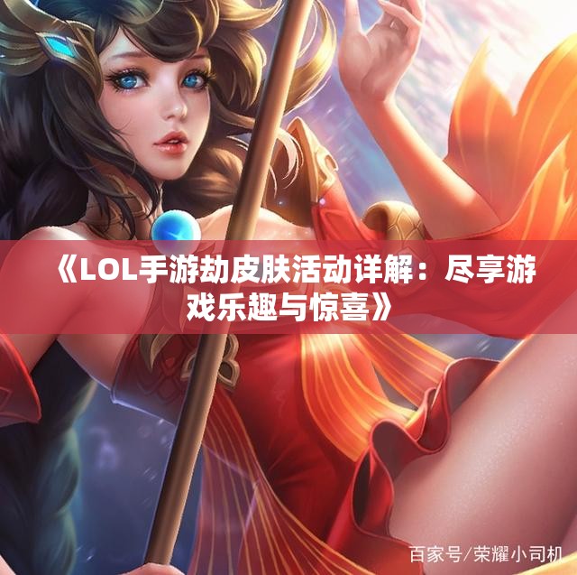 《LOL手游劫皮肤活动详解：尽享游戏乐趣与惊喜》