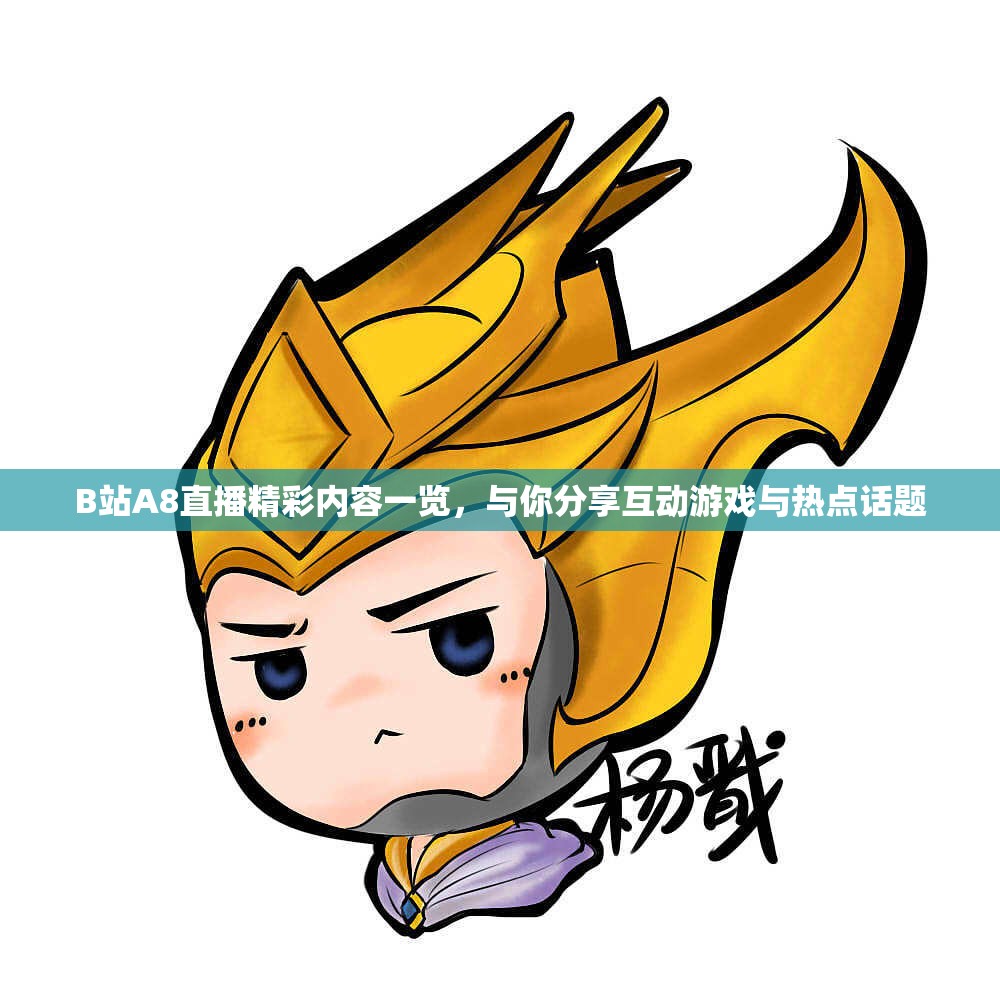 B站A8直播精彩内容一览，与你分享互动游戏与热点话题