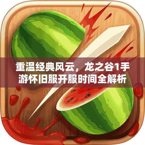 重温经典风云，龙之谷1手游怀旧服开服时间全解析