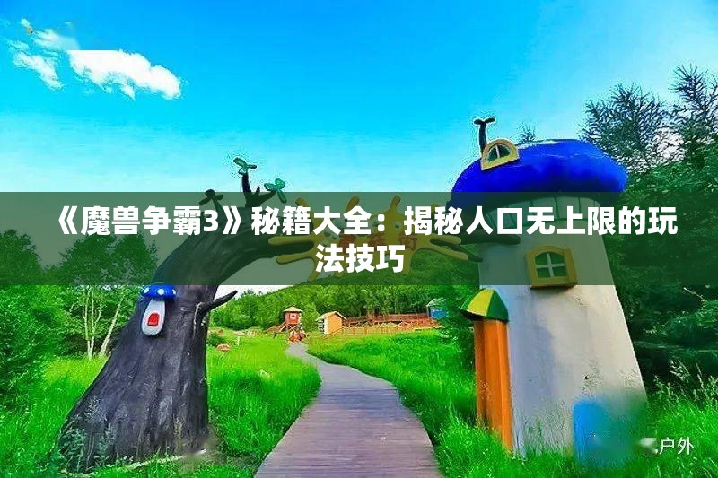 《魔兽争霸3》秘籍大全：揭秘人口无上限的玩法技巧