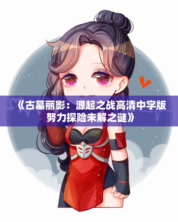 《古墓丽影：源起之战高清中字版 努力探险未解之谜》