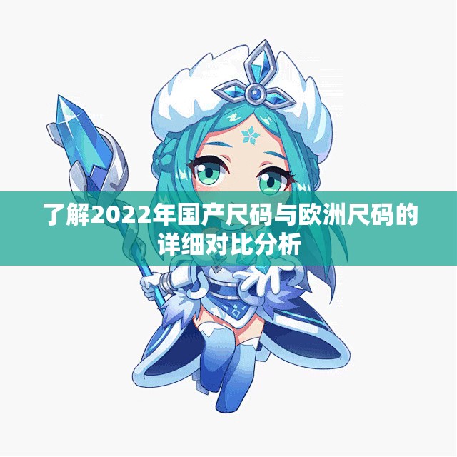 了解2022年国产尺码与欧洲尺码的详细对比分析