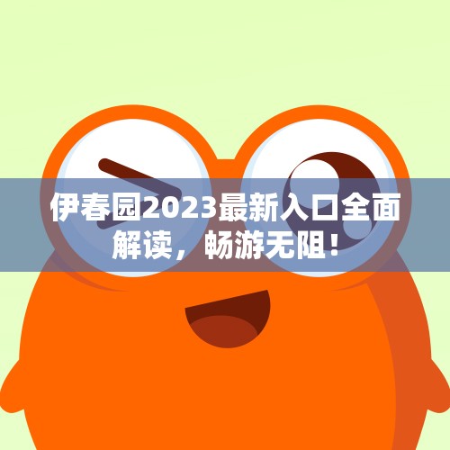 伊春园2023最新入口全面解读，畅游无阻！