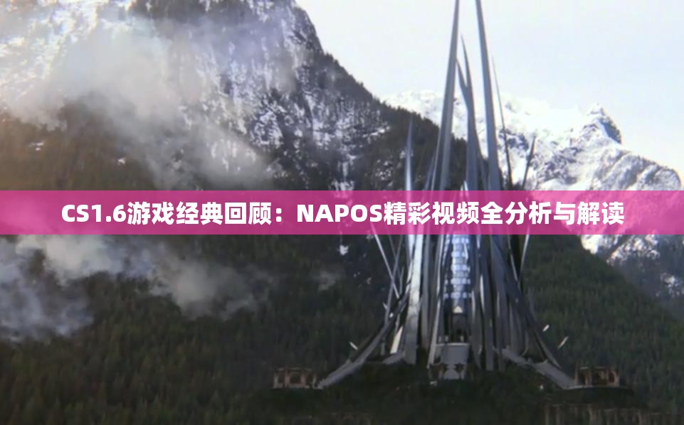 CS1.6游戏经典回顾：NAPOS精彩视频全分析与解读