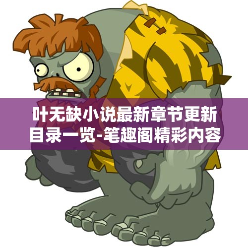 叶无缺小说最新章节更新目录一览-笔趣阁精彩内容解析