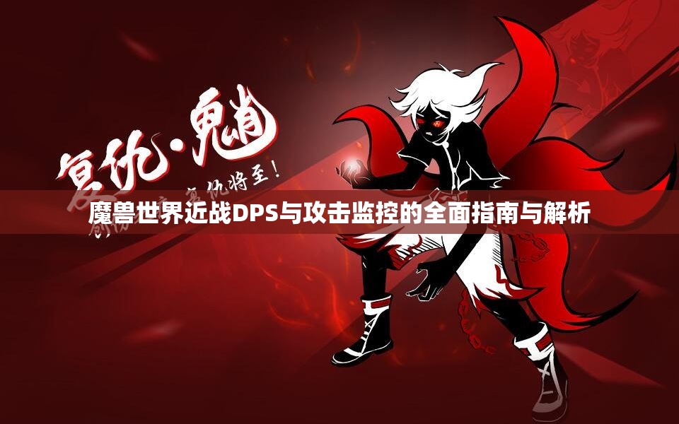魔兽世界近战DPS与攻击监控的全面指南与解析