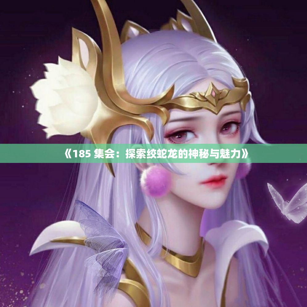 《185 集会：探索绞蛇龙的神秘与魅力》