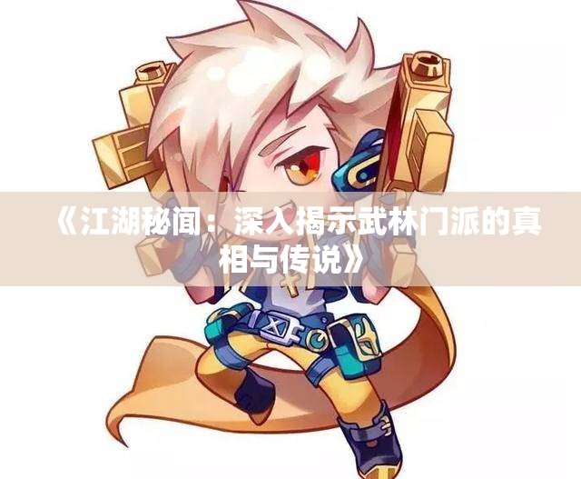 《江湖秘闻：深入揭示武林门派的真相与传说》