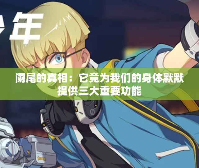 阑尾的真相：它竟为我们的身体默默提供三大重要功能