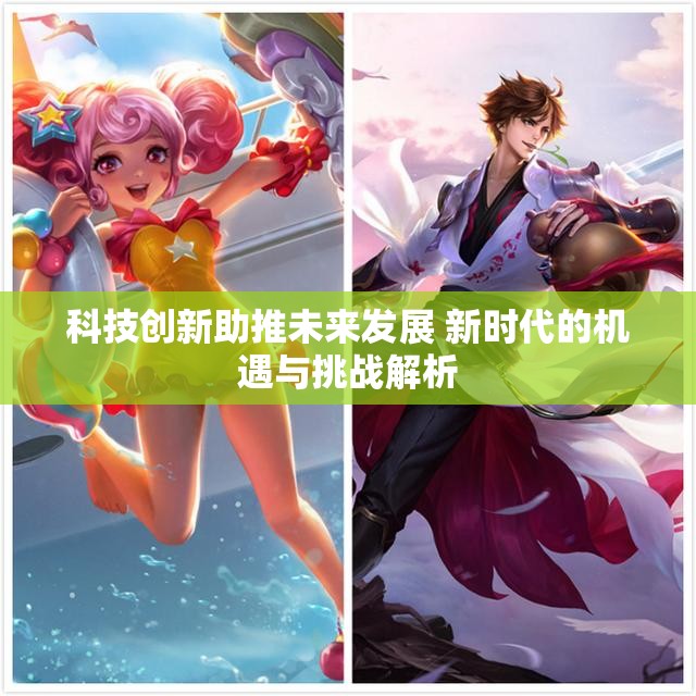 科技创新助推未来发展 新时代的机遇与挑战解析