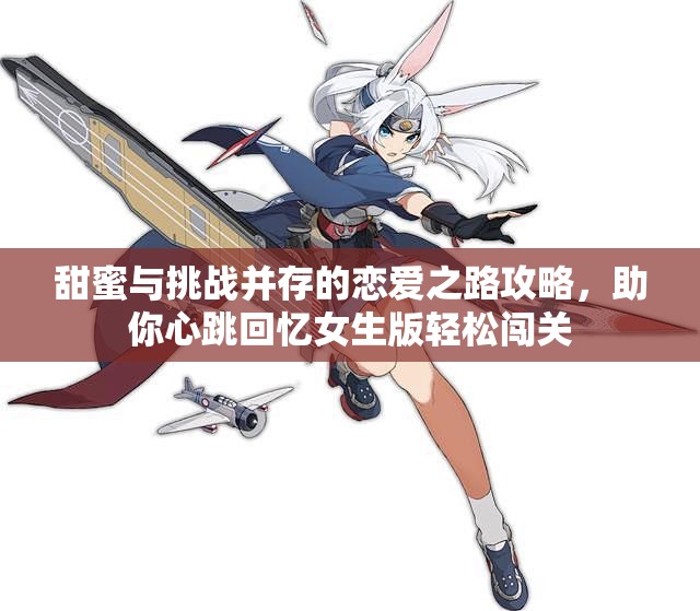 甜蜜与挑战并存的恋爱之路攻略，助你心跳回忆女生版轻松闯关