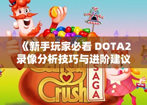 《新手玩家必看 DOTA2录像分析技巧与进阶建议》