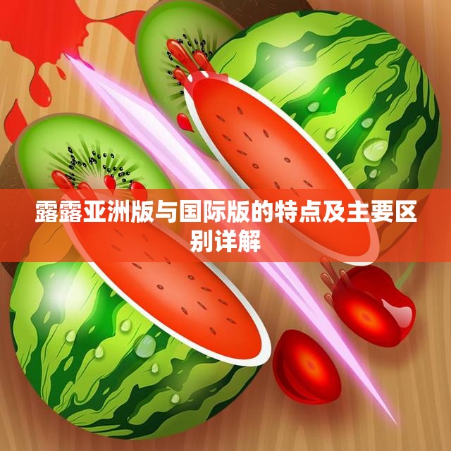 露露亚洲版与国际版的特点及主要区别详解