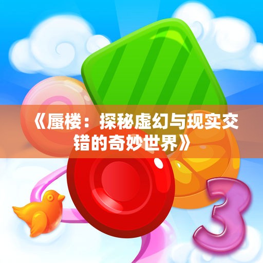 《蜃楼：探秘虚幻与现实交错的奇妙世界》