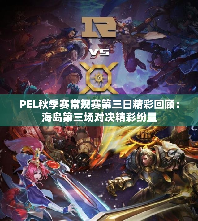 PEL秋季赛常规赛第三日精彩回顾：海岛第三场对决精彩纷呈