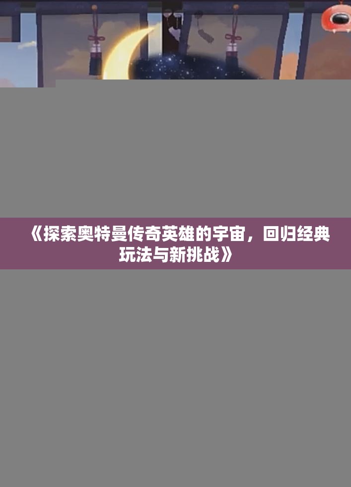 《探索奥特曼传奇英雄的宇宙，回归经典玩法与新挑战》
