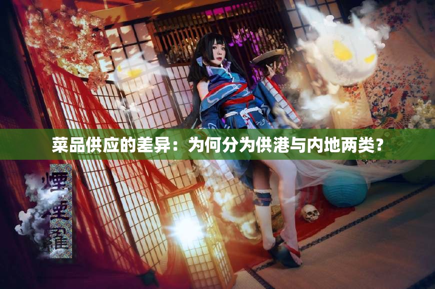 菜品供应的差异：为何分为供港与内地两类？