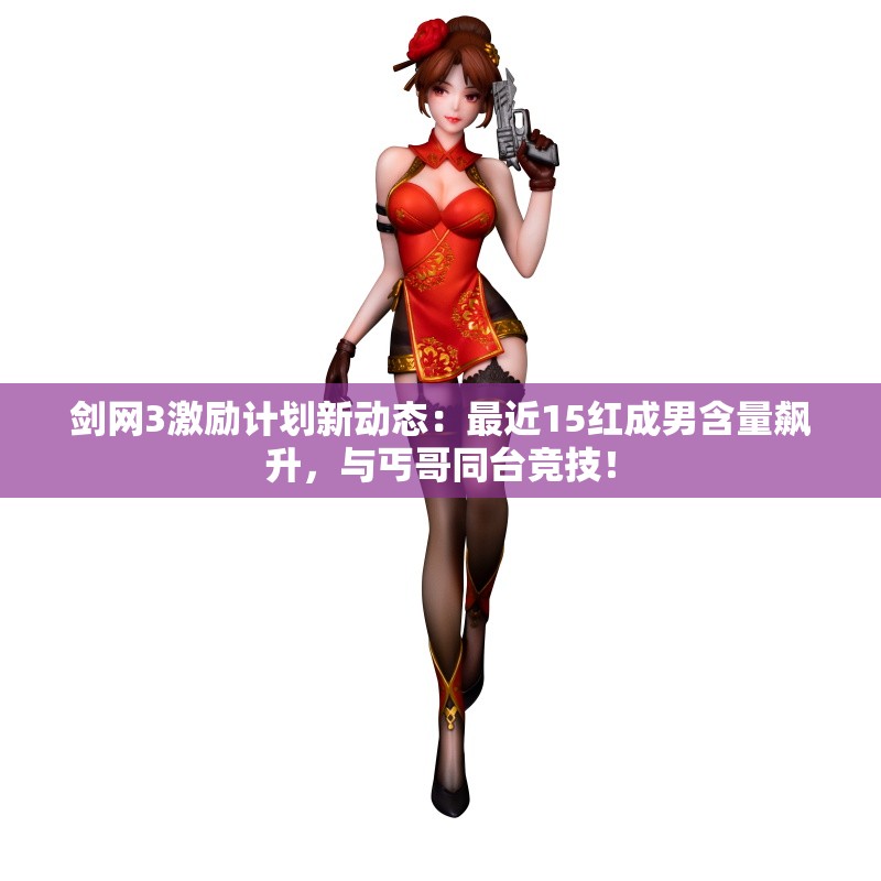 剑网3激励计划新动态：最近15红成男含量飙升，与丐哥同台竞技！