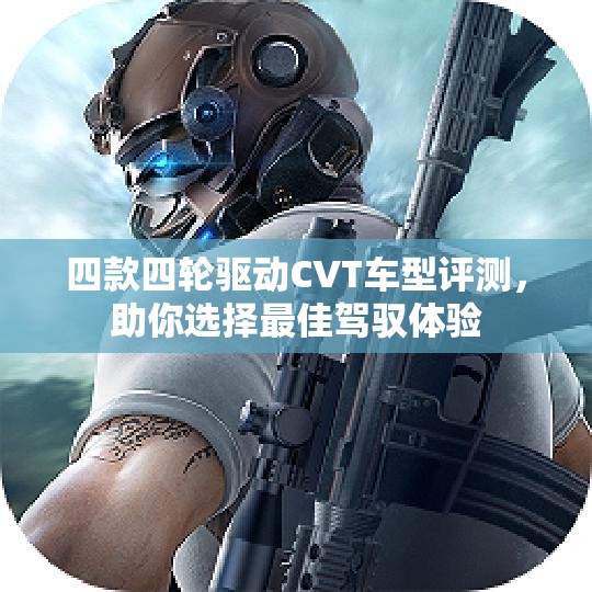 四款四轮驱动CVT车型评测，助你选择最佳驾驭体验