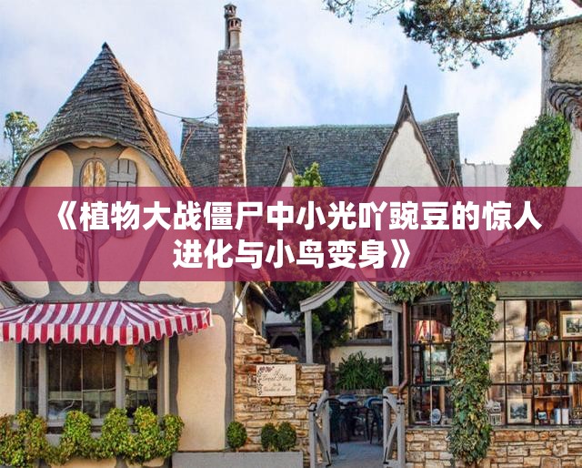 《植物大战僵尸中小光吖豌豆的惊人进化与小鸟变身》