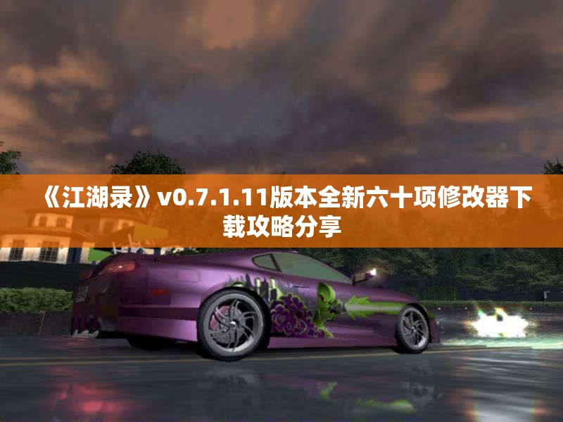 《江湖录》v0.7.1.11版本全新六十项修改器下载攻略分享