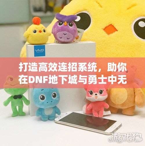 打造高效连招系统，助你在DNF地下城与勇士中无往不利！