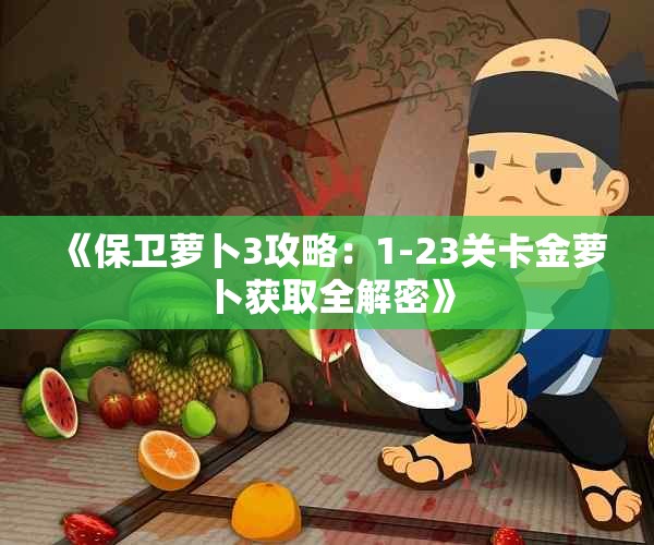 《保卫萝卜3攻略：1-23关卡金萝卜获取全解密》