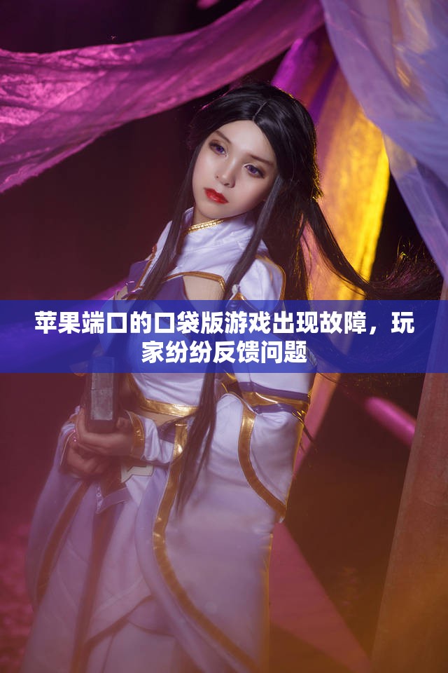 苹果端口的口袋版游戏出现故障，玩家纷纷反馈问题