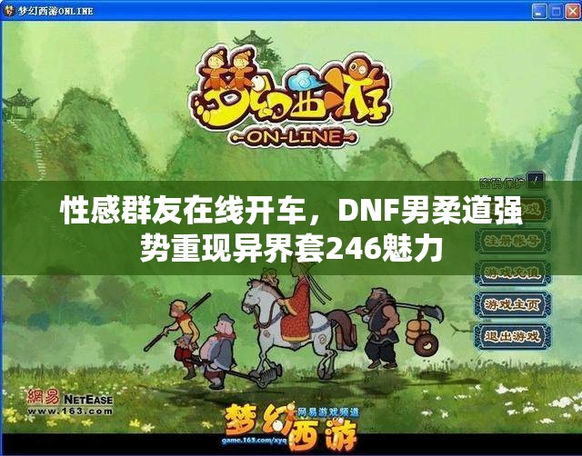性感群友在线开车，DNF男柔道强势重现异界套246魅力