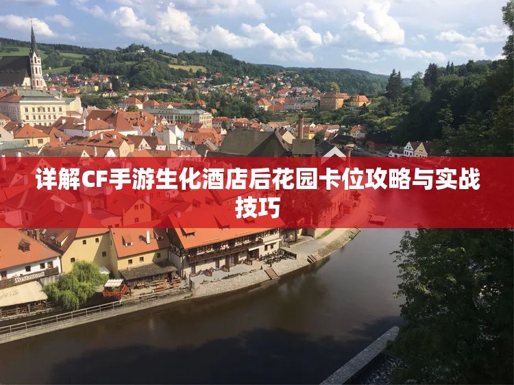 详解CF手游生化酒店后花园卡位攻略与实战技巧