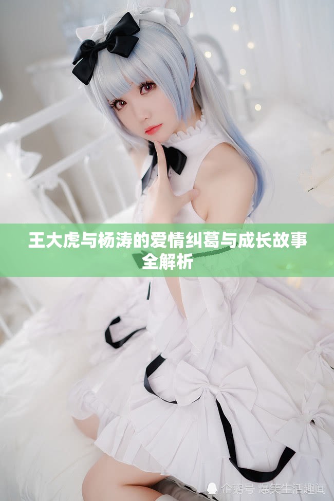 王大虎与杨涛的爱情纠葛与成长故事全解析