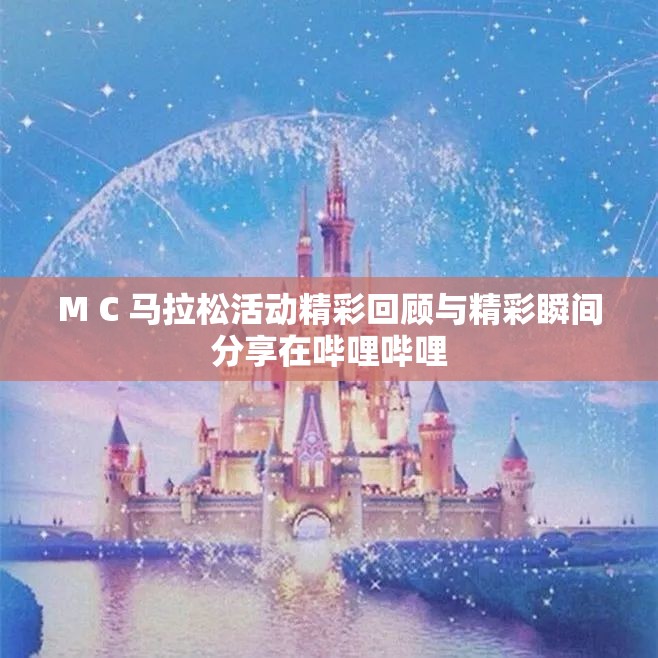 M C 马拉松活动精彩回顾与精彩瞬间分享在哔哩哔哩
