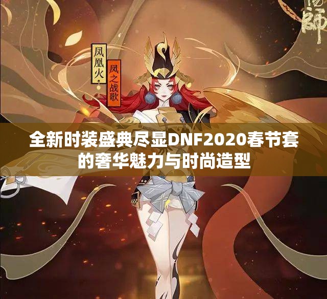 全新时装盛典尽显DNF2020春节套的奢华魅力与时尚造型